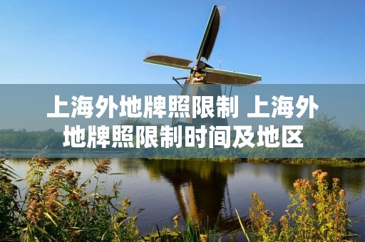 上海外地牌照限制 上海外地牌照限制时间及地区