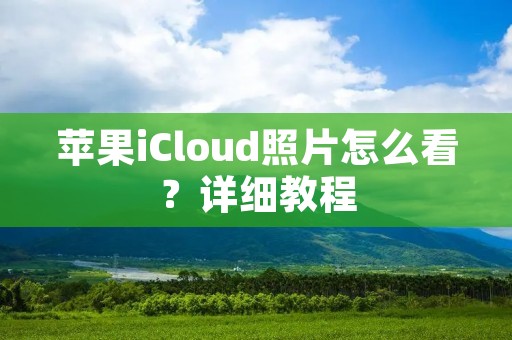苹果iCloud照片怎么看?详细教程