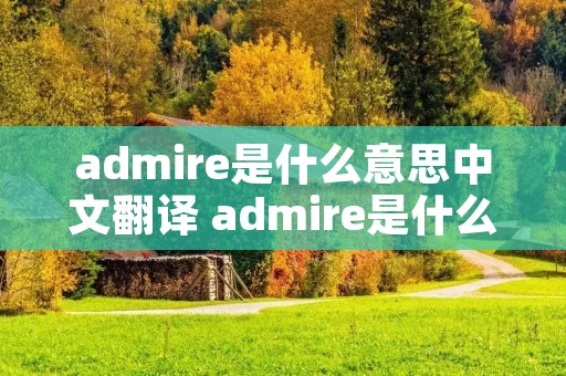 admire是什么意思中文翻译 admire是什么意思