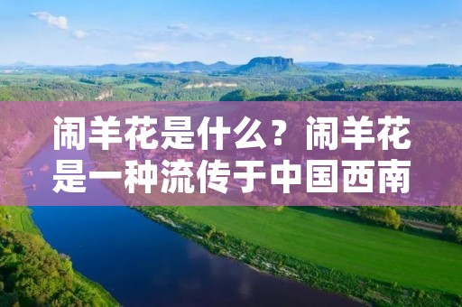 闹羊花是什么?闹羊花是一种流传于中国西南地区的传统民俗活动,也叫“闹花灯”、“赶花灯”、“耍花灯”等。在中国的民间传统文化中,节日是人们生活中非常重要的一部分,而闹羊花则是其中的一种独特形式,它通常在农历正月十五(元宵节)或正月十六(上元节)这两个节日举行。