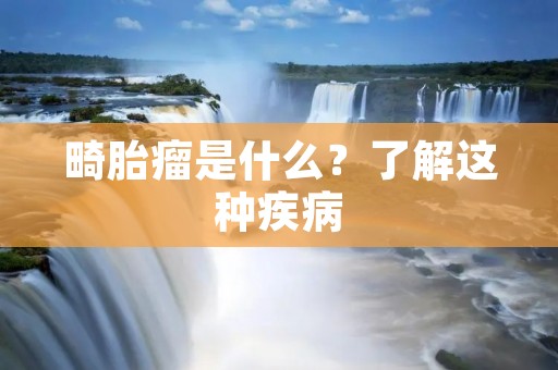 畸胎瘤是什么?了解这种疾病