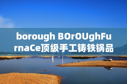 borough BOrOUghFurnaCe顶级手工铸铁锅品牌