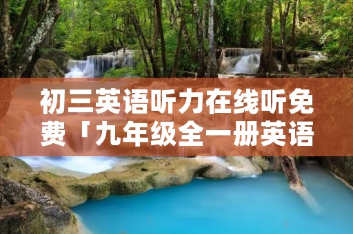 初三英语听力在线听免费「九年级全一册英语单词音频」