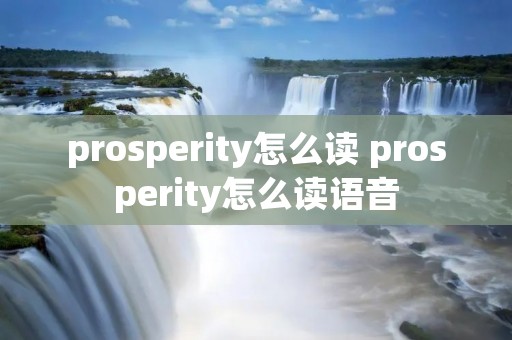 prosperity怎么读 prosperity怎么读语音