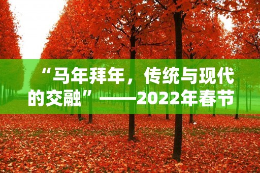 “马年拜年,传统与现代的交融”——2022年春节文化探析