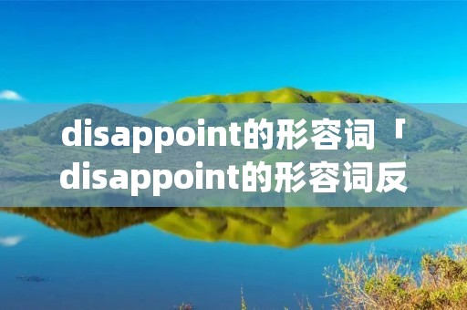 disappoint的形容词「disappoint的形容词反义词」