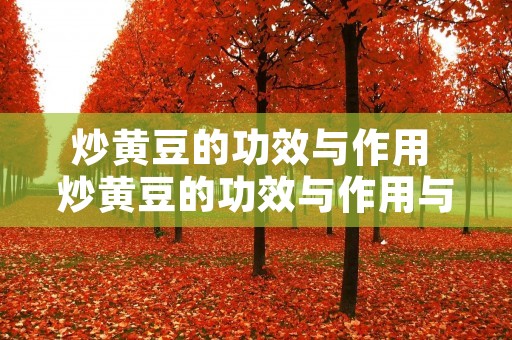 炒黄豆的功效与作用 炒黄豆的功效与作用与主治