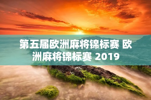 第五届欧洲麻将锦标赛 欧洲麻将锦标赛 2019