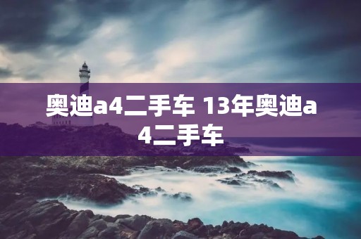 奥迪a4二手车 13年奥迪a4二手车 奥迪a4二手车 13年奥迪a4二手车