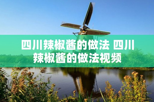 四川辣椒酱的做法 四川辣椒酱的做法视频