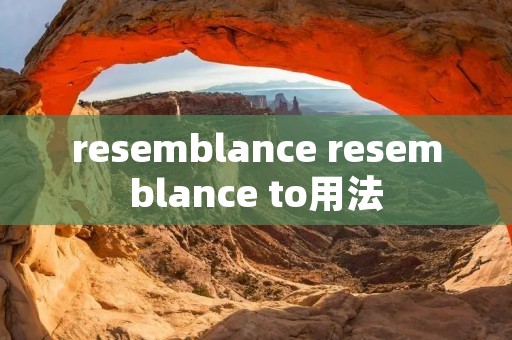 resemblance resemblance to用法