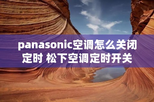 panasonic空调怎么关闭定时 松下空调定时开关