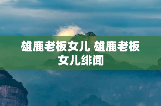 雄鹿老板女儿 雄鹿老板女儿绯闻