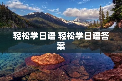 轻松学日语 轻松学日语答案