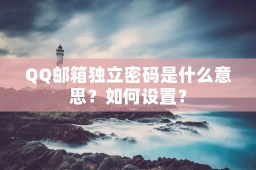 QQ邮箱独立密码是什么意思?如何设置?