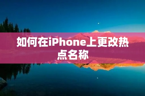 如何在iPhone上更改热点名称