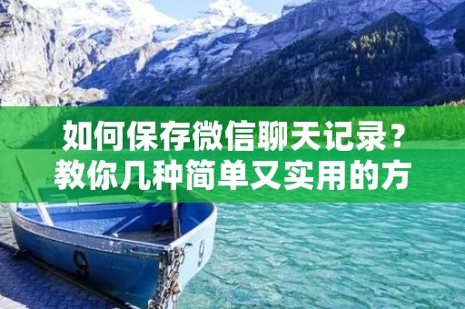 如何保存微信聊天记录?教你几种简单又实用的方法
