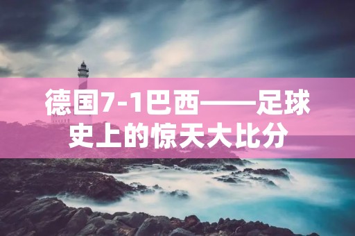 德国7-1巴西——足球史上的惊天大比分 德国7-1巴西——足球史上的惊天大比分