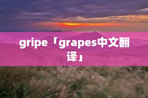 gripe「grapes中文翻译」