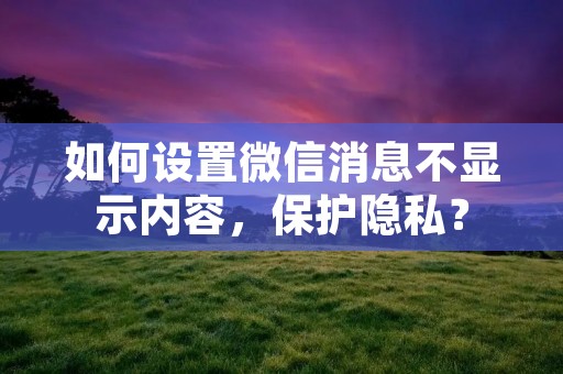 如何设置微信消息不显示内容,保护隐私?