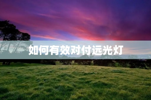 如何有效对付远光灯 如何有效对付远光灯