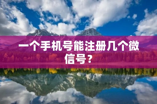 一个手机号能注册几个微信号?