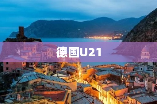 德国U21：青春风暴中的足球巨人