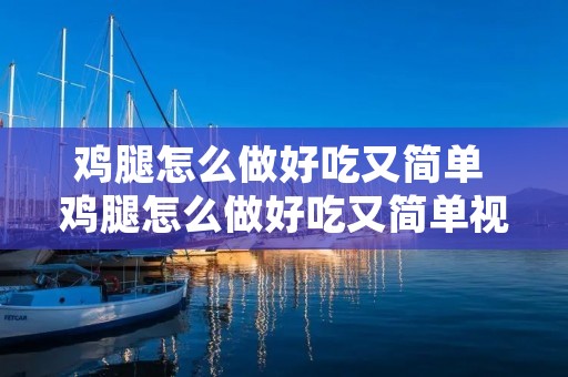 鸡腿怎么做好吃又简单 鸡腿怎么做好吃又简单视频