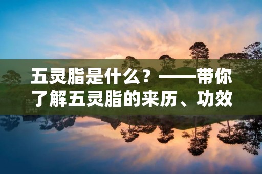 五灵脂是什么?——带你了解五灵脂的来历、功效及使用方法