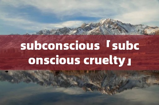 subconscious「subconscious cruelty」