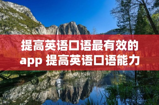 提高英语口语最有效的app 提高英语口语能力的app 提高英语口语最有效的app 提高英语口语能力的app