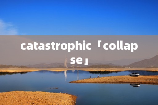 catastrophic「collapse」