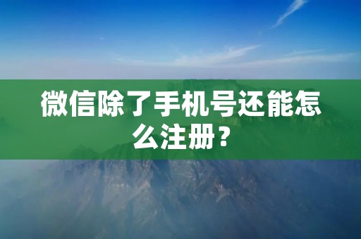 微信除了手机号还能怎么注册?