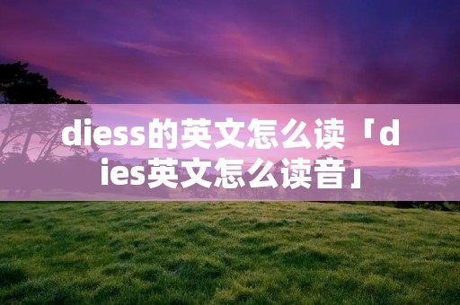 diess的英文怎么读「dies英文怎么读音」 diess的英文怎么读「dies英文怎么读音」