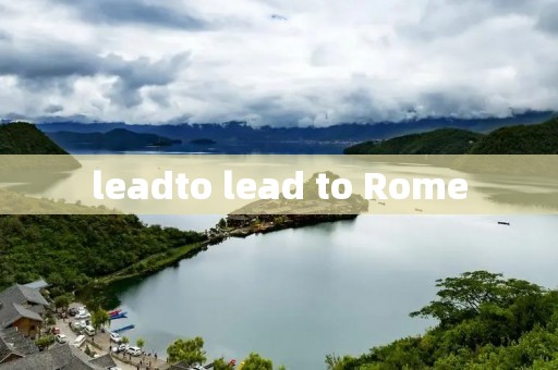 leadto lead to Rome