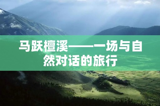 马跃檀溪——一场与自然对话的旅行