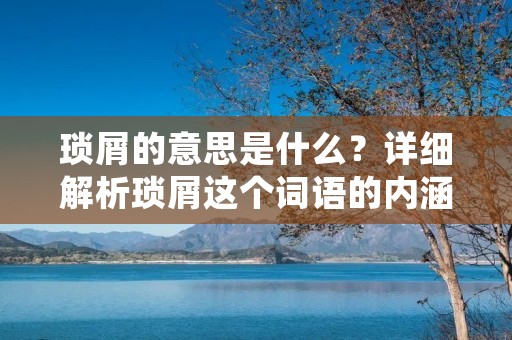 琐屑的意思是什么?详细解析琐屑这个词语的内涵