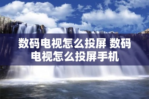 数码电视怎么投屏 数码电视怎么投屏手机