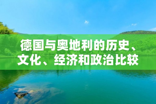 德国与奥地利的历史、文化、经济和政治比较 德国与奥地利的历史、文化、经济和政治比较