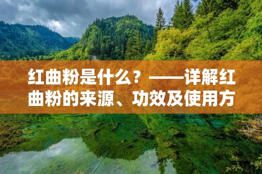 红曲粉是什么?——详解红曲粉的来源、功效及使用方法
