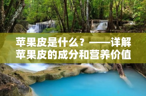 苹果皮是什么?——详解苹果皮的成分和营养价值