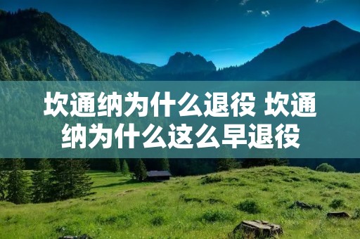 坎通纳为什么退役 坎通纳为什么这么早退役 坎通纳为什么退役 坎通纳为什么这么早退役