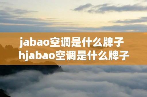 jabao空调是什么牌子 hjabao空调是什么牌子 jabao空调是什么牌子 hjabao空调是什么牌子