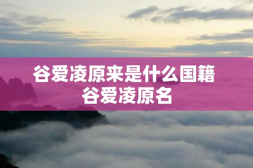谷爱凌原来是什么国籍 谷爱凌原名