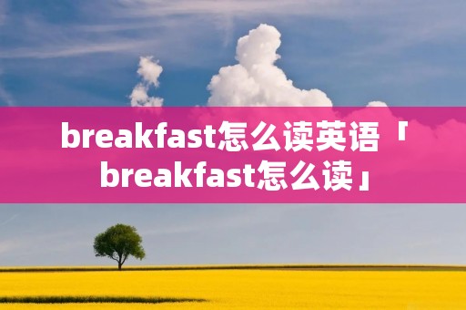 breakfast怎么读英语「breakfast怎么读」