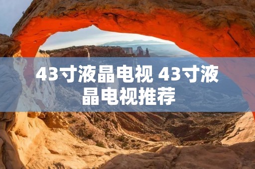 43寸液晶电视 43寸液晶电视推荐