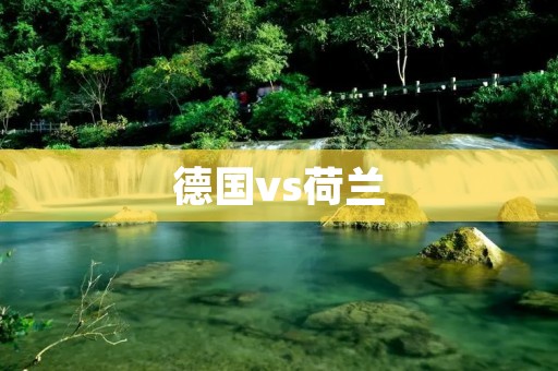德国vs荷兰:欧洲足坛的经典对决 德国vs荷兰:欧洲足坛的经典对决