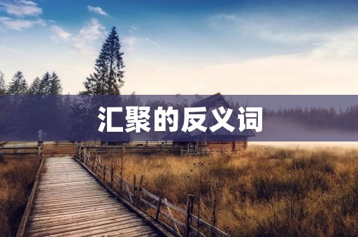 汇聚的反义词:分散