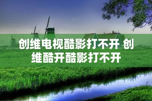 创维电视酷影打不开 创维酷开酷影打不开