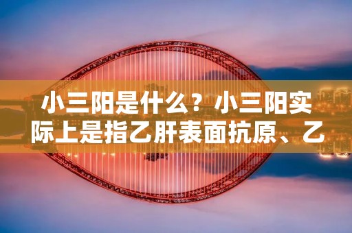 小三阳是什么?小三阳实际上是指乙肝表面抗原、乙肝表面抗体和乙肝核心抗体三项指标中,表面抗原呈阳性,而表面抗体和核心抗体均为阴性的一种情况。这种情况在医学上被称为乙肝小三阳。